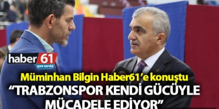Müminhan Bilgin: “Trabzonspor kendi gücüyle mücadele ediyor”