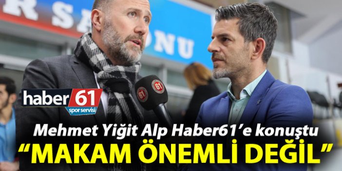 Mehmet Yiğit Alp: “Makam önemli değil”