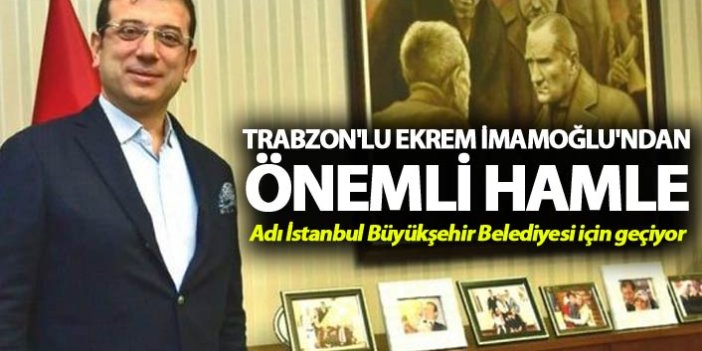 Trabzon'lu Ekrem İmamoğlu'ndan önemli hamle