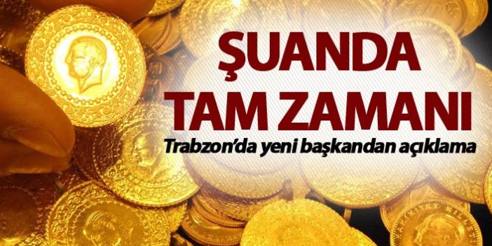 Trabzon'da yeni başkandan önemli açıklama: “Altına yatırım yapma zamanı"