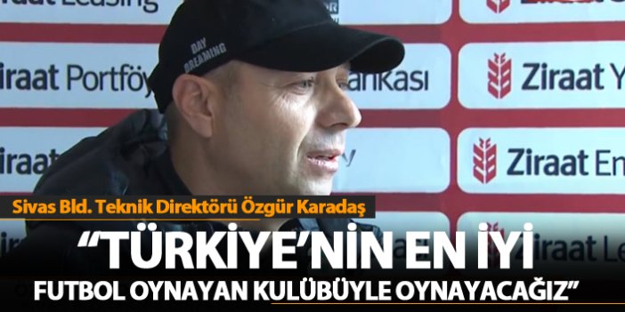 Karadaş: " Türkiye'nin en iyi futbol oynayan takımıyla oynayacağız"