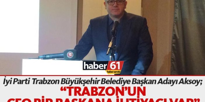 Atakan Aksoy : Trabzon'un CEO bir başkana ihtiyacı var