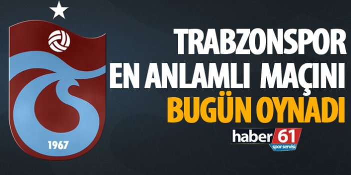 Trabzonspor’un en anlamlı maçı