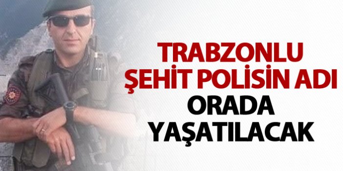 Trabzonlu Şehit polisin adı orada yaşatılacak