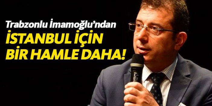 Trabzonlu Ekrem İmamoğlu'ndan İstanbul için bir hamle daha