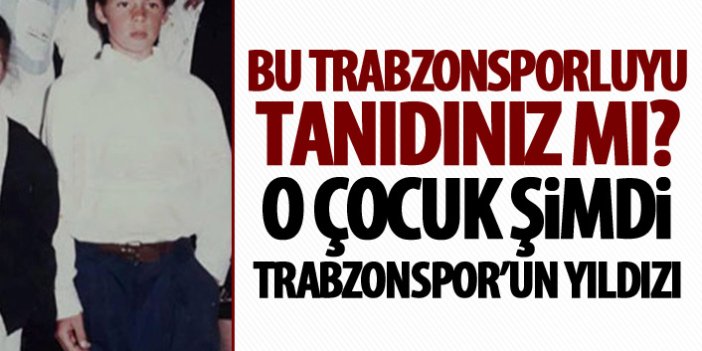 Bu Trabzonsporluyu tanıdınız mı?