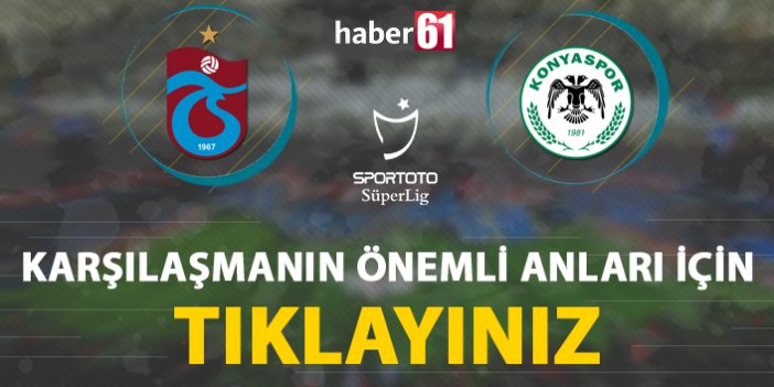 Trabzonspor - Atiker Konyaspor | Karşılaşmanın önemli anları için tıklayınız...
