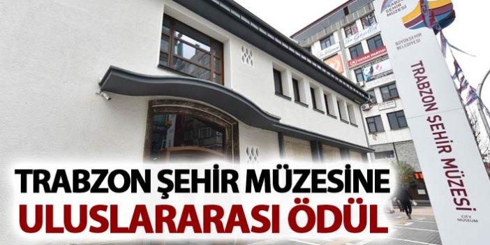 Trabzon Şehir müzesine uluslararası ödül