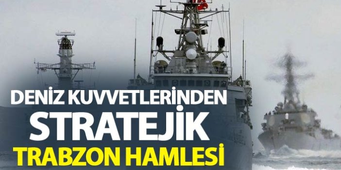 Deniz Kuvvetlerinden stratejik Trabzon hamlesi