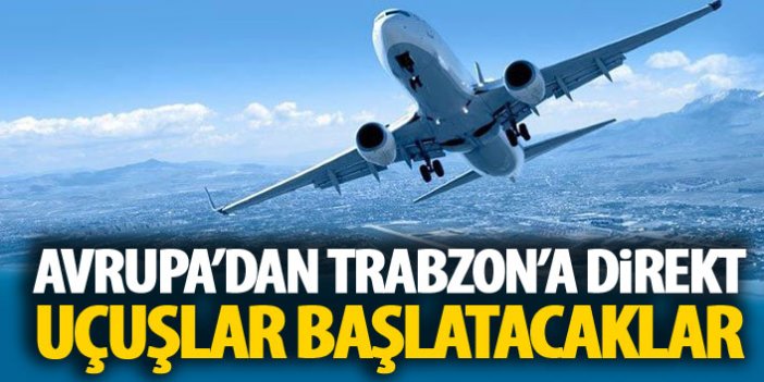 Avrupa'dan Trabzon'a direkt uçuşlar başlayacak!