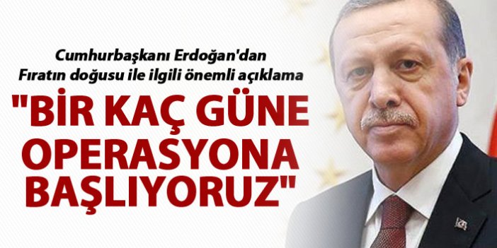 Cumhurbaşkanı Erdoğan'dan önemli açıklama - "Bir kaç güne operasyona başlıyoruz"