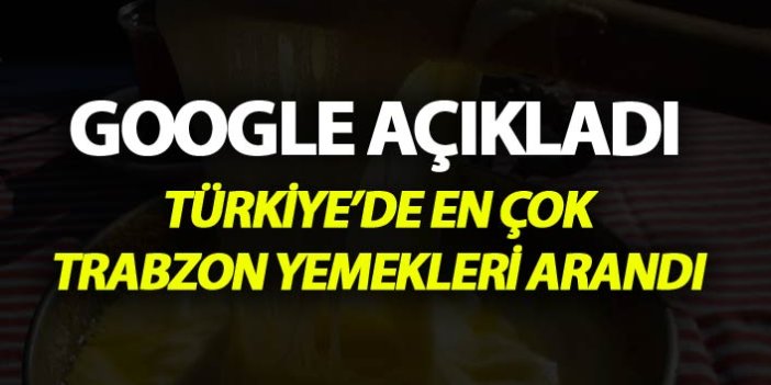 Türkiye Google'da en çok Trabzon yemeklerini aradı