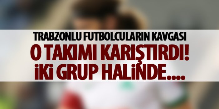 Trabzonlu futbolcuların kavgası o takımı karıştırdı!