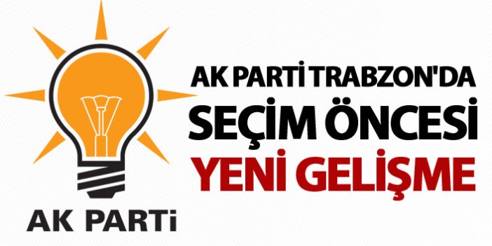 AK Parti Trabzon'da seçim öncesi yeni gelişme