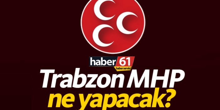 Trabzon MHP ne yapacak?
