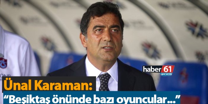 Ünal Karaman: "Beşiktaş önünde bazı oyuncular..."