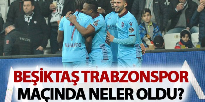 Beşiktaş Trabzonspor maçında neler oldu?