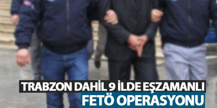 Trabzon dahil 9 ilde eşzamanlı FETÖ operasyonu