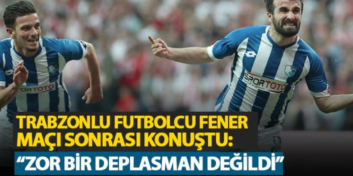 Trabzonlu futbolcudan Fener maçı sonrası açıklama: "Zor bir deplasman değildi"