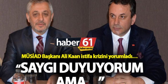 MÜSİAD Başkanı Ali Kaan istifa krizini yorumladı…