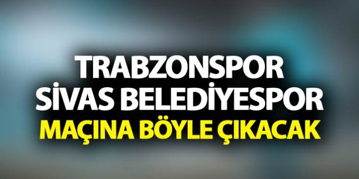 Trabzonspor Sivas Belediyespor maçına böyle çakacak