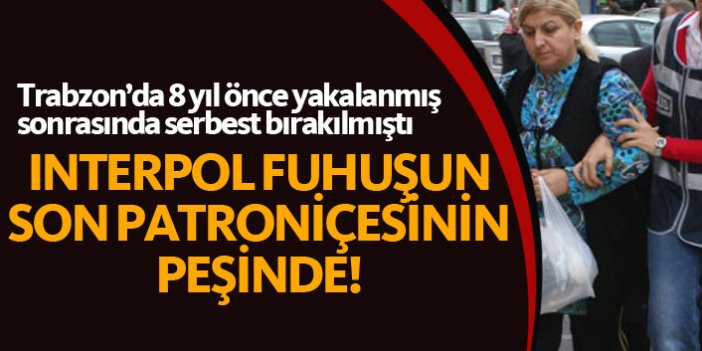 Trabzon'da 8 yıl önce yakalanan "Son Patroniçe" yeniden aranıyor!
