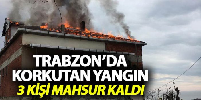Trabzon'da korkutan yangın - 3 kişi mahsur kaldı