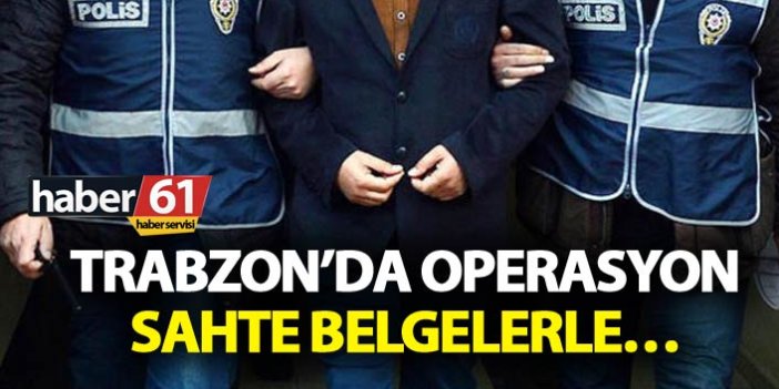 Trabzon’da operasyon - Sahte belgelerle...