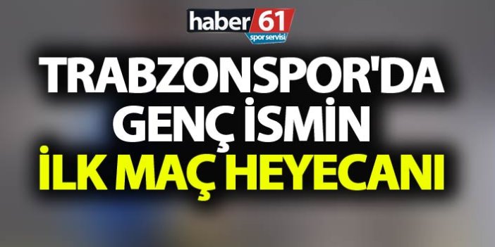 Trabzonspor'da genç ismin ilk maç heyecanı