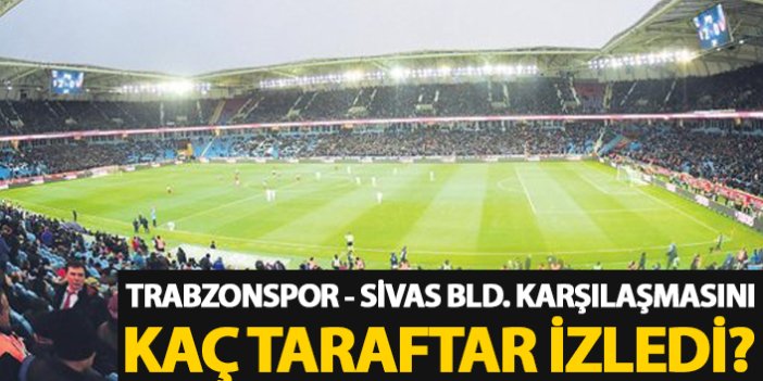 Trabzonspor - Sivas Bld. maçını kaç taraftar izledi?