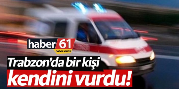 Trabzon'da bir kişi kendini vurdu!