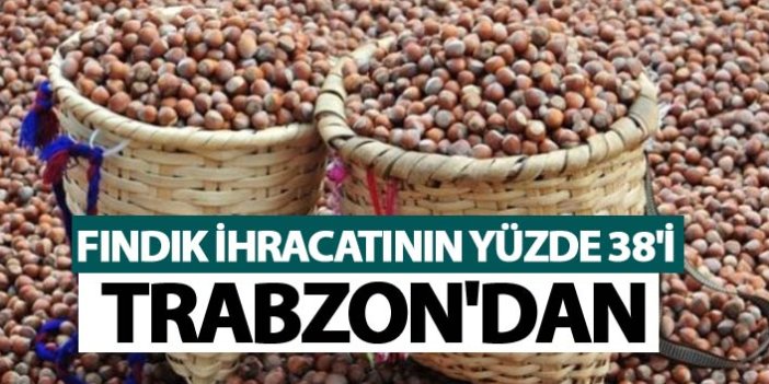 Fındık ihracatının yüzde 38'i Trabzon'dan