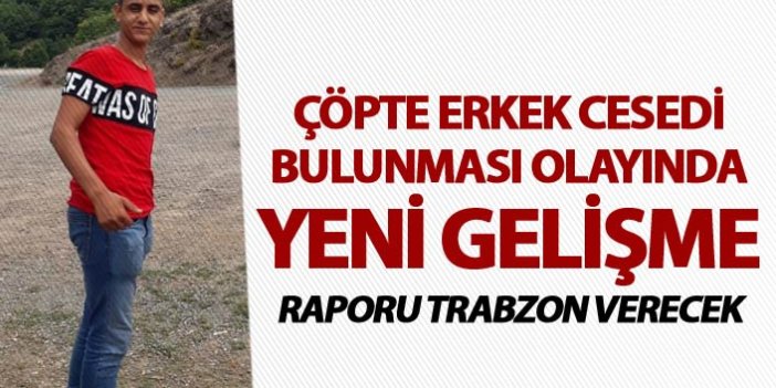 Çöpte erkek cesedi bulunması olayında yeni gelişme - Raporu Trabzon verecek