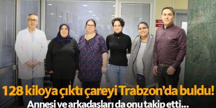 128 kiloya çıkınca çareyi Trabzon'da geldi! Annesiyle arkadaşları da onu takip etti