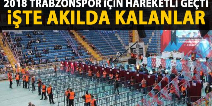 Trabzonspor için 2018 hareketli geçti