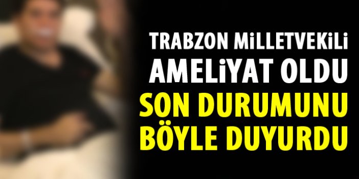 Trabzon Milletvekili ameliyat oldu