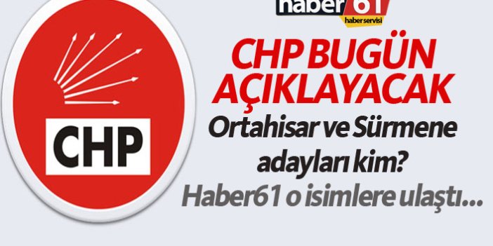 CHP bugün açıklayacak! Ortahisar ve Sürmene Adayları kim?