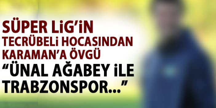 Süper Lig'in tecrübeli hocasından Karaman'a övgü "Ünal ağabey ile öz kimlik yakalandı"