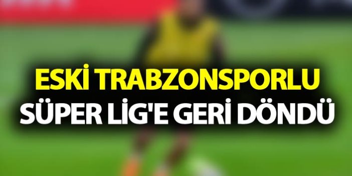 Eski Trabzonsporlu Süper Lig'e geri döndü