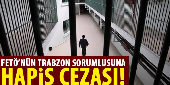 FETÖ'nün Trabzon sorumlusuna hapis cezası.