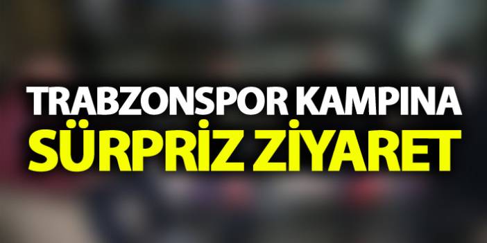 Trabzonspor kampına sürpriz ziyaret