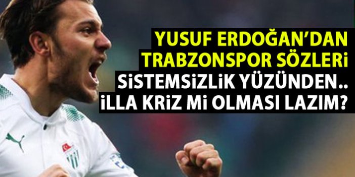 Yusuf Erdoğan'dan Trabzonspor sözler: illa kriz mi olması gerekiyor