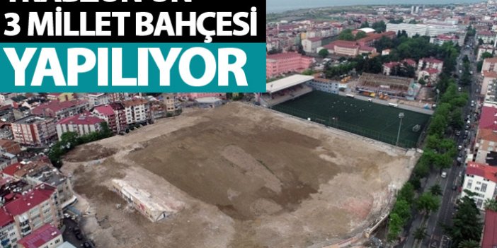 Trabzon'un 3 millet Bahçesi yapılıyor