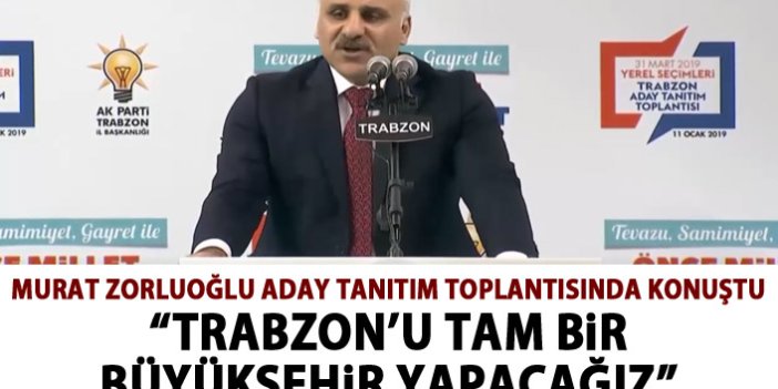 Murat Zorluoğlu: Trabzon'u tam bir Büyükşehir yapacağız
