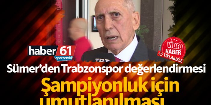 Özkan Sümer: Trabzonspor haklı olarak şampiyonluk için umutlanıyor