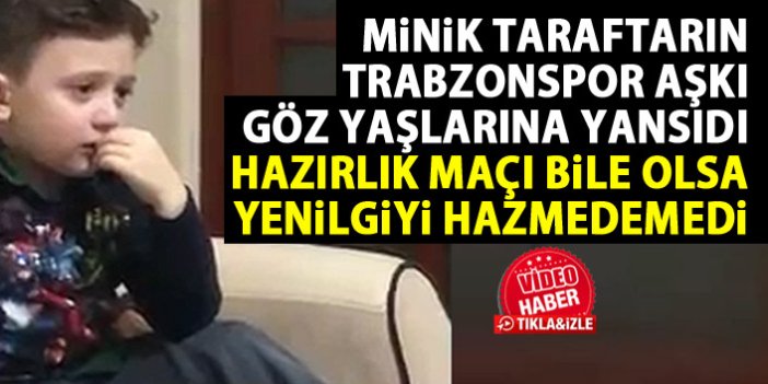 Trabzonsporlu miniğin gözyaşları