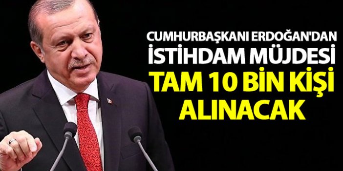 Cumhurbaşkanı Erdoğan'dan İstihdam Müjdesi: Tam 10 Bin Kişi Alınacak