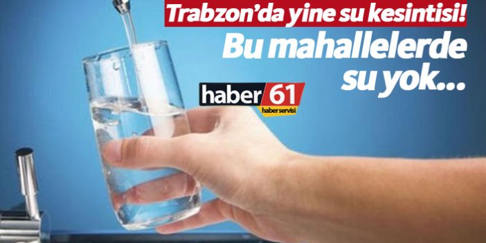 Trabzon'da bu mahallelerde yine su yok! Trabzon'da sular ne zaman gelecek