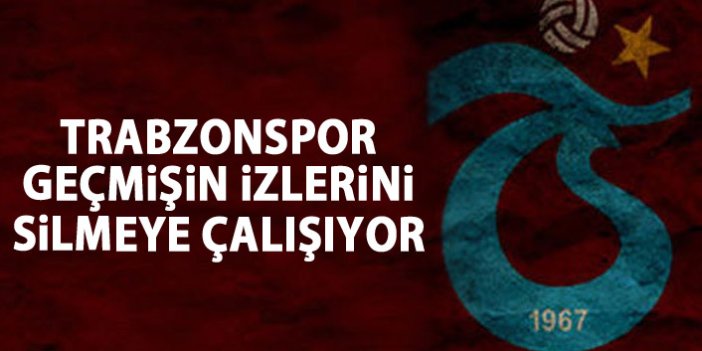 Trabzonspor geçmişin izlerini silmeye çalışıyor