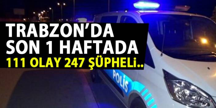 Trabzon'da son bir haftada 11 olay da 247 şüpheli yakalandı.